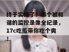 终于实锤了！那个被和谐的监控录像全纪录，17c吃瓜带你吃个爽！