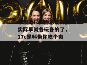 手慢无！表面恩爱夫妻实际早就各玩各的了，17c黑料带你吃个爽！