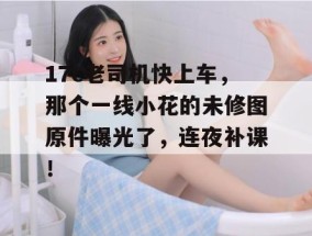 17c老司机快上车，那个一线小花的未修图原件曝光了，连夜补课！