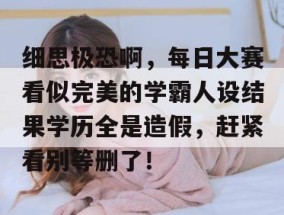 细思极恐啊，每日大赛看似完美的学霸人设结果学历全是造假，赶紧看别等删了！