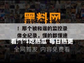 17c最新域名大爆发！那个被和谐的监控录像全纪录，懂的都懂速来拿。