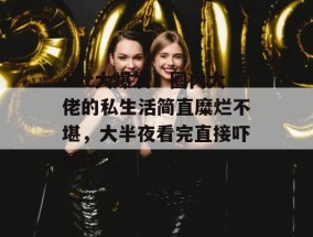 17c大爆发！圈内大佬的私生活简直糜烂不堪，大半夜看完直接吓精神了。
