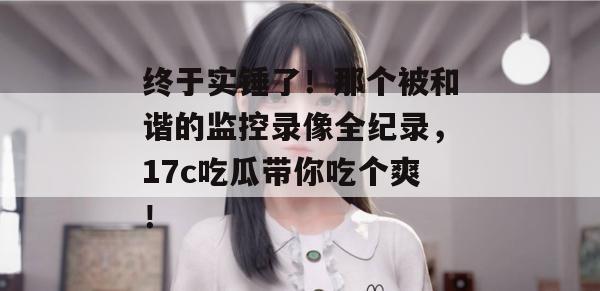 终于实锤了！那个被和谐的监控录像全纪录，17c吃瓜带你吃个爽！  第1张